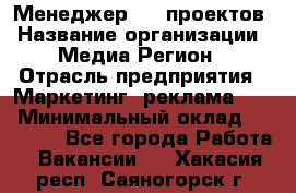 Менеджер BTL-проектов › Название организации ­ Медиа Регион › Отрасль предприятия ­ Маркетинг, реклама, PR › Минимальный оклад ­ 20 000 - Все города Работа » Вакансии   . Хакасия респ.,Саяногорск г.